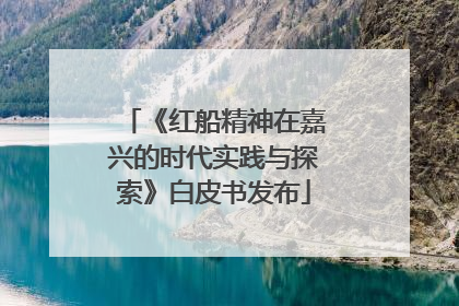 《红船精神在嘉兴的时代实践与探索》白皮书发布