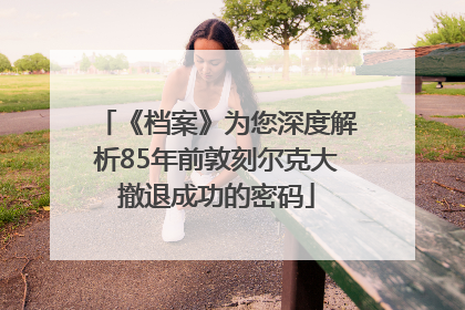 《档案》为您深度解析85年前敦刻尔克大撤退成功的密码