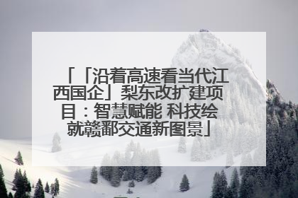 「沿着高速看当代江西国企」梨东改扩建项目：智慧赋能 科技绘就赣鄱交通新图景