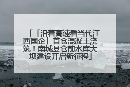 「沿着高速看当代江西国企」首仓混凝土浇筑！南城县仓前水库大坝建设开启新征程