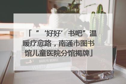 “‘好好’书吧”温暖疗愈路，南通市图书馆儿童医院分馆揭牌