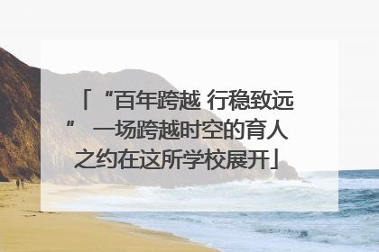 “百年跨越 行稳致远” 一场跨越时空的育人之约在这所学校展开