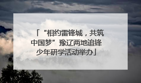 “相约雷锋城，共筑中国梦”豫辽两地追锋少年研学活动举办