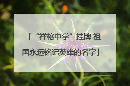 “祥榕中学”挂牌 祖国永远铭记英雄的名字