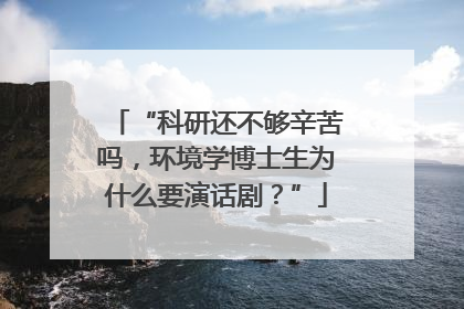 “科研还不够辛苦吗，环境学博士生为什么要演话剧？”