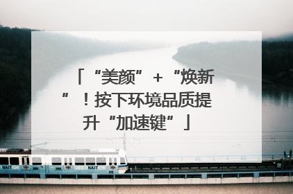“美颜”+“焕新”！按下环境品质提升“加速键”