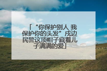 “你保护别人 我保护你的头发”戍边民警这顶帽子藏着儿子满满的爱
