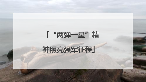 “两弹一星”精神照亮强军征程