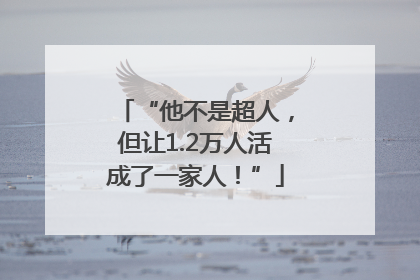“他不是超人，但让1.2万人活成了一家人！”