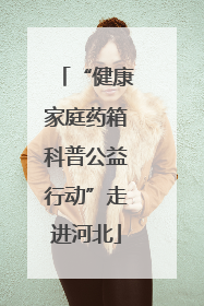 “健康家庭药箱科普公益行动”走进河北