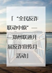 “全民反诈联动中原”——郑州联通开展反诈宣传月活动
