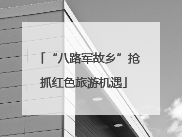 “八路军故乡”抢抓红色旅游机遇