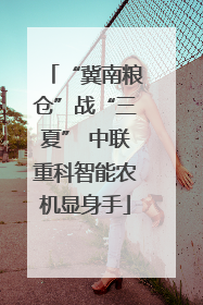 “冀南粮仓”战“三夏” 中联重科智能农机显身手