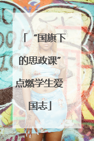“国旗下的思政课”点燃学生爱国志