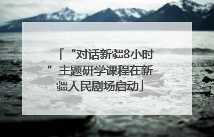 “对话新疆8小时”主题研学课程在新疆人民剧场启动