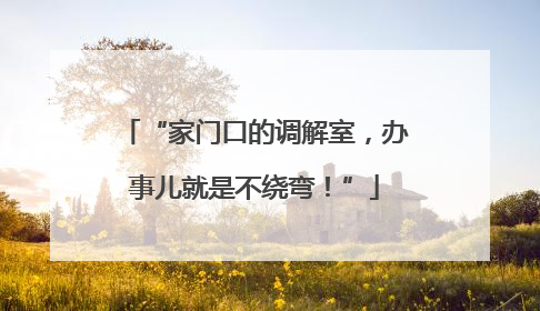 “家门口的调解室，办事儿就是不绕弯！”