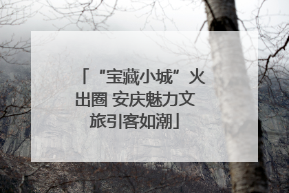 “宝藏小城”火出圈 安庆魅力文旅引客如潮