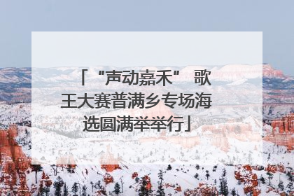 “声动嘉禾” 歌王大赛普满乡专场海选圆满举举行