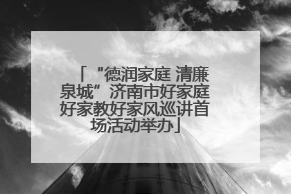 “德润家庭 清廉泉城”济南市好家庭好家教好家风巡讲首场活动举办