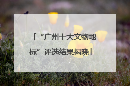 “广州十大文物地标”评选结果揭晓