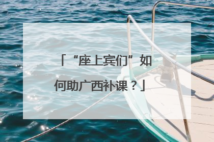 “座上宾们”如何助广西补课？