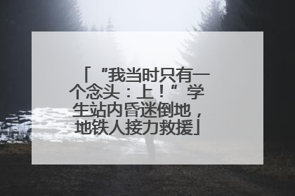 “我当时只有一个念头：上！”学生站内昏迷倒地，地铁人接力救援