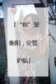 “棋”聚衡阳，交警护航