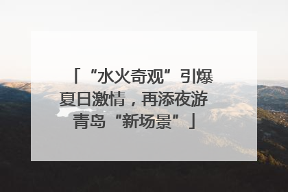 “水火奇观”引爆夏日激情，再添夜游青岛“新场景”