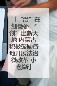 “治”在细微处 “创”出新天地 内蒙古积极鼓励各地开展法治微改革 小创新