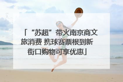 “苏超”带火南京商文旅消费 携球赛票根到新街口购物可享优惠
