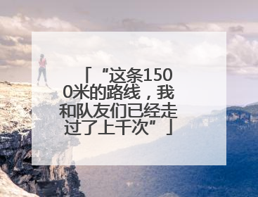 “这条1500米的路线，我和队友们已经走过了上千次”