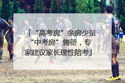 “高考房”余房少量 “中考房”售罄，专家建议家长理性陪考