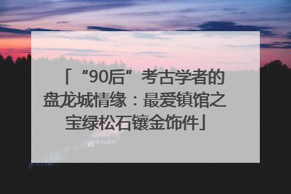 “90后”考古学者的盘龙城情缘：最爱镇馆之宝绿松石镶金饰件