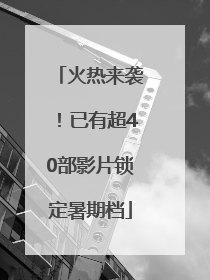 火热来袭！已有超40部影片锁定暑期档