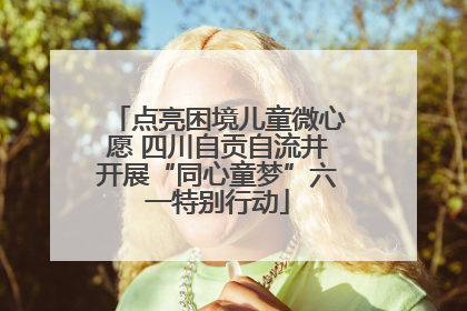 点亮困境儿童微心愿 四川自贡自流井开展“同心童梦”六一特别行动