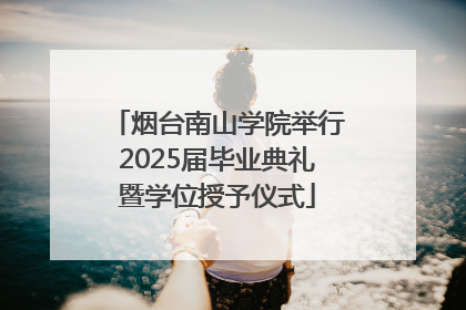 烟台南山学院举行2025届毕业典礼暨学位授予仪式