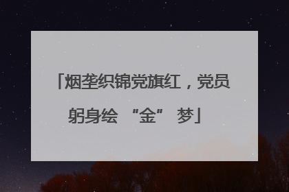 烟垄织锦党旗红，党员躬身绘 “金” 梦