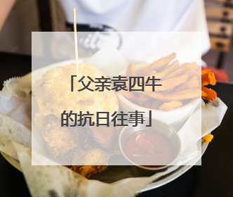 父亲袁四牛的抗日往事