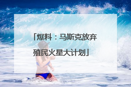 爆料：马斯克放弃殖民火星大计划