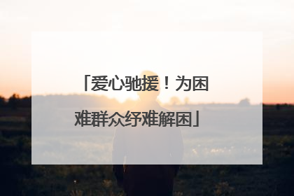 爱心驰援！为困难群众纾难解困