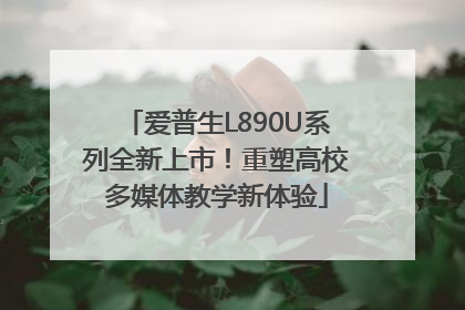 爱普生L890U系列全新上市！重塑高校多媒体教学新体验