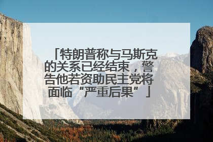 特朗普称与马斯克的关系已经结束，警告他若资助民主党将面临“严重后果”