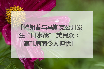 特朗普与马斯克公开发生“口水战” 美民众：混乱局面令人担忧