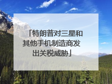特朗普对三星和其他手机制造商发出关税威胁