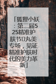 狐狸小妖：第二届525精准护肤节✖丸美专场，见证精准护肤时代的美力革新