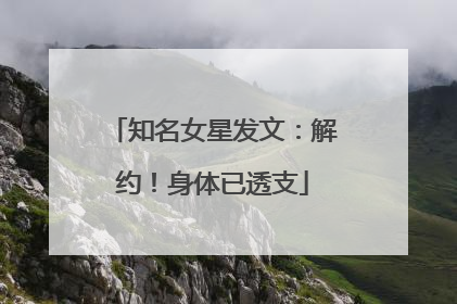 知名女星发文：解约！身体已透支