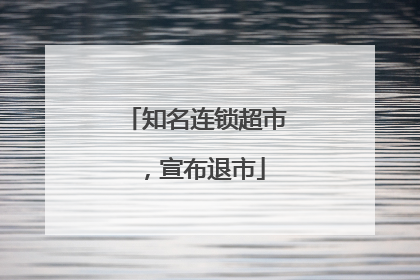 知名连锁超市，宣布退市