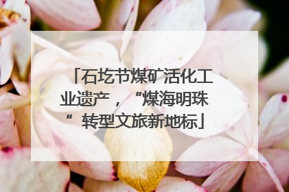 石圪节煤矿活化工业遗产，“煤海明珠”转型文旅新地标