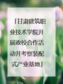 甘肃建筑职业技术学院开展政校合作活动并考察装配式产业基地