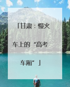 甘肃：慢火车上的“高考车厢”